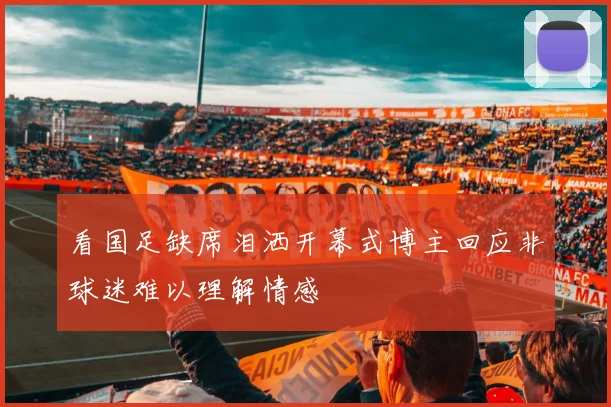 看国足缺席泪洒开幕式博主回应非球迷难以理解情感