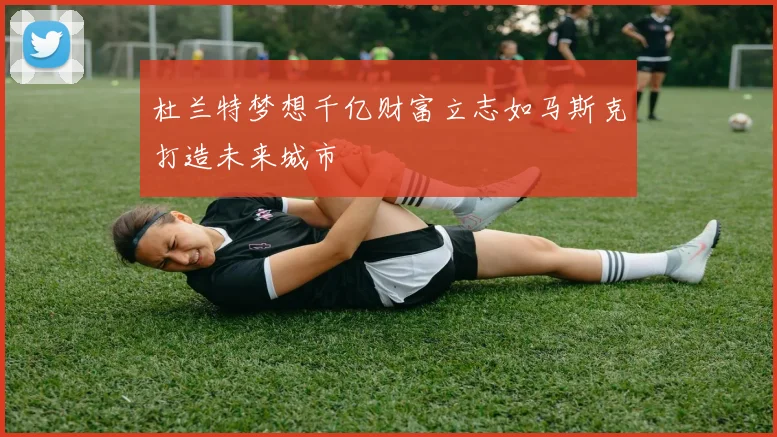 杜兰特梦想千亿财富立志如马斯克打造未来城市