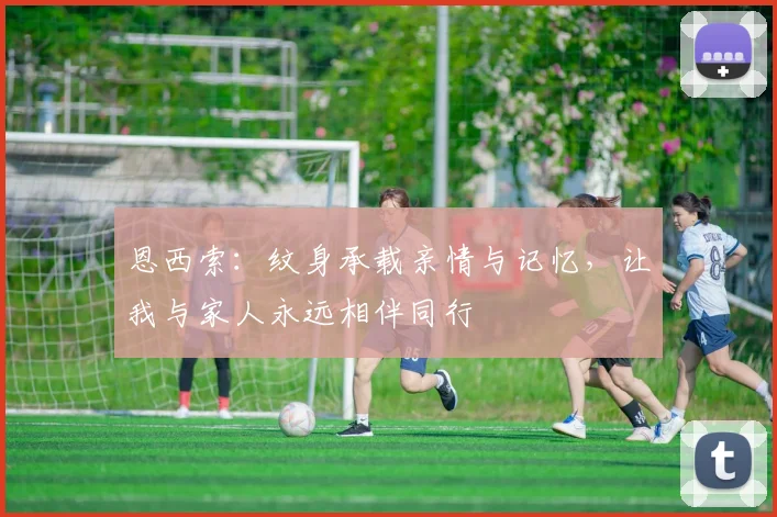 恩西索:纹身承载亲情与记忆,让我与家人永远相伴同行