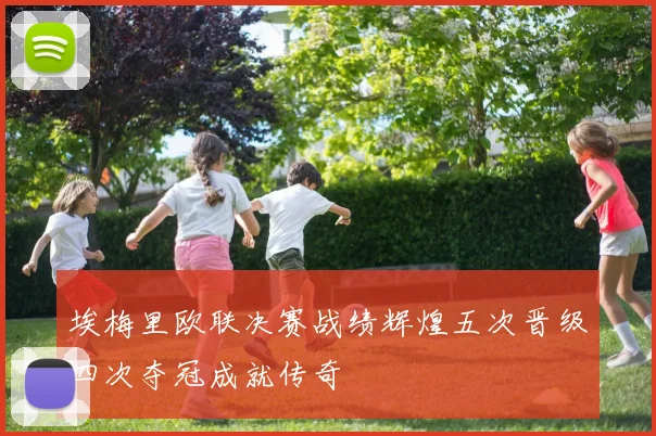 埃梅里欧联决赛战绩辉煌五次晋级四次夺冠成就传奇