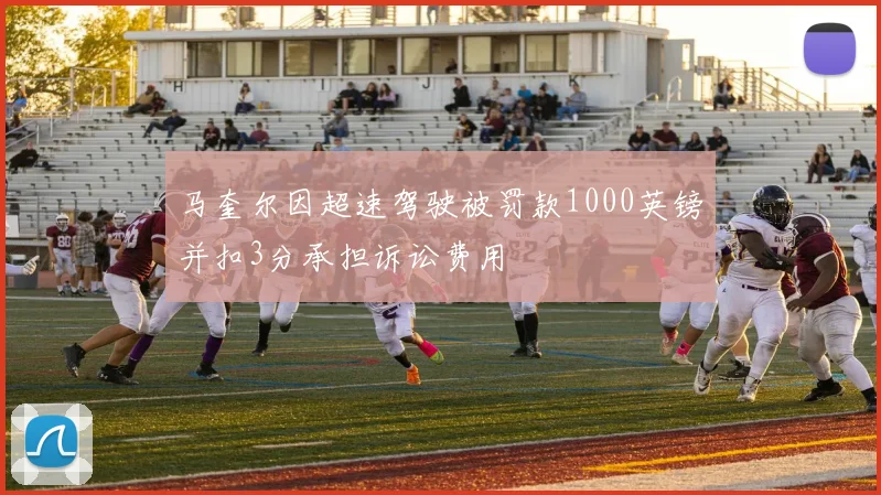 马奎尔因超速驾驶被罚款1000英镑并扣3分承担诉讼费用
