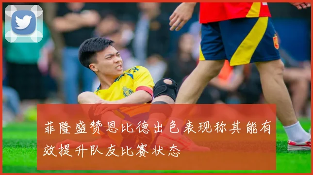 菲隆盛赞恩比德出色表现称其能有效提升队友比赛状态